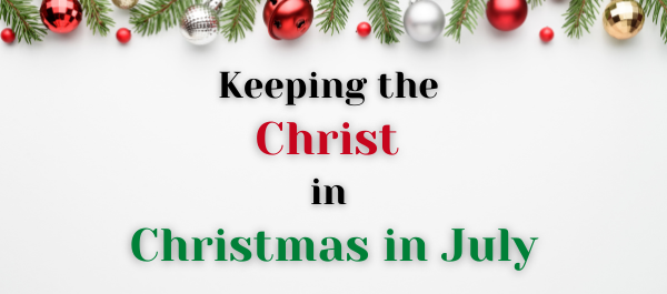 Keeping the Christ in Christmas in July-Christian Strong