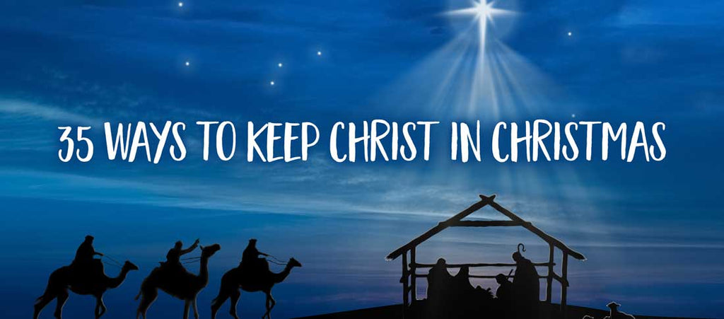 35 Ways To Keep The Christ In Christmas-Christian Strong